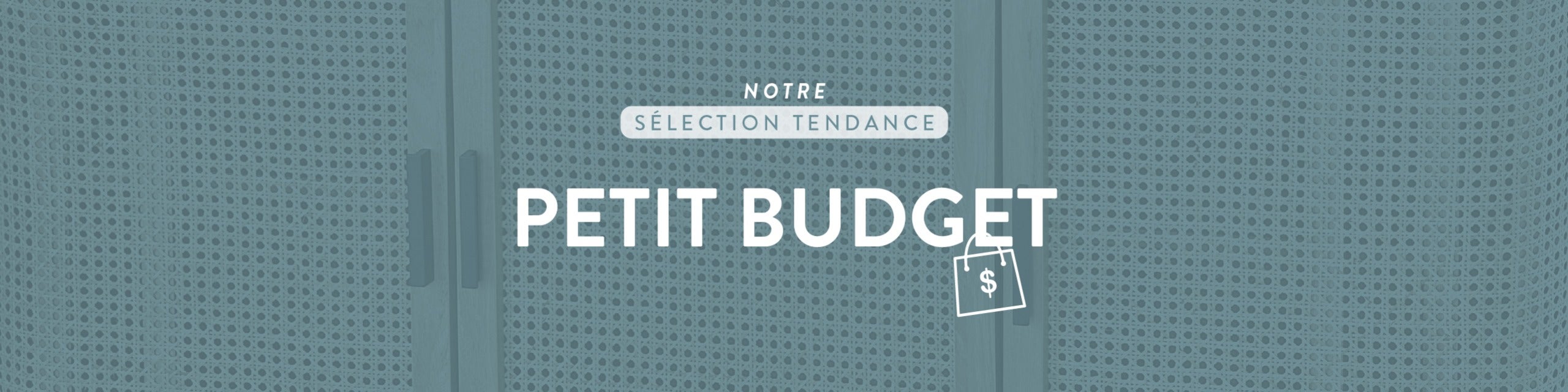 Notre sélection tendance - Petit budget