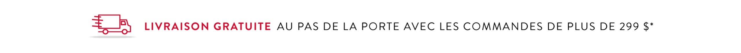 Livraison gratuite au pas de la porte avec les commandes de plus de 299 $*