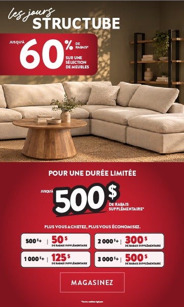Les Jours Structube - jusqu'à 60% de rabais* sur une sélection de meubles - Pour une durée limité, jusqu'à 500$ de rabais supplémentaire* - Plus vous achetez, plus vous économisez. - MAGASINEZ
