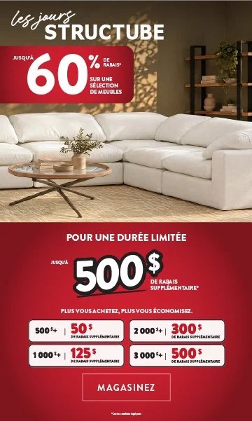 Les Jours Structube - jusqu'à 60% de rabais* sur une sélection de meubles - Pour une durée limité, jusqu'à 500$ de rabais supplémentaire* - Plus vous achetez, plus vous économisez. - MAGASINEZ