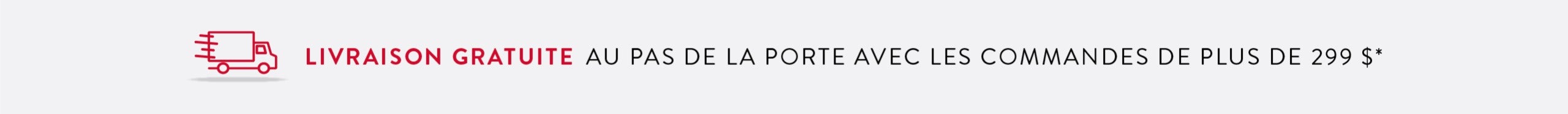 Livraison gratuite au pas de la porte avec les commandes de plus de 299 $*
